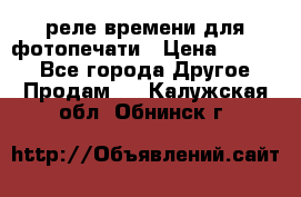 реле времени для фотопечати › Цена ­ 1 000 - Все города Другое » Продам   . Калужская обл.,Обнинск г.